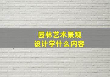 园林艺术景观设计学什么内容