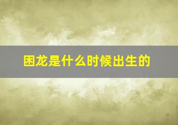 困龙是什么时候出生的