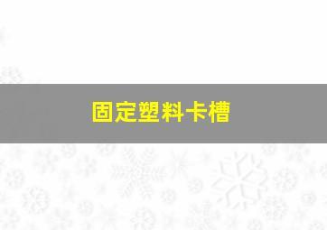 固定塑料卡槽