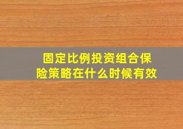 固定比例投资组合保险策略在什么时候有效