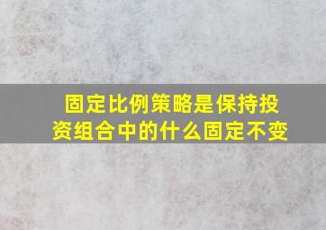 固定比例策略是保持投资组合中的什么固定不变