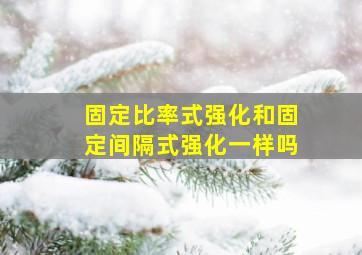 固定比率式强化和固定间隔式强化一样吗