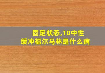 固定状态,10中性缓冲福尔马林是什么病