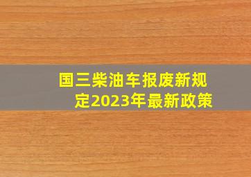 国三柴油车报废新规定2023年最新政策