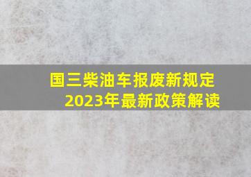 国三柴油车报废新规定2023年最新政策解读