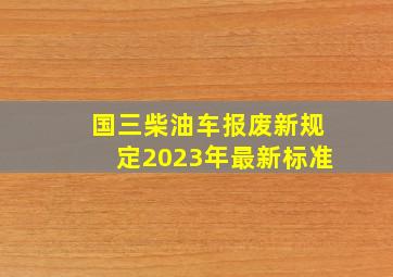 国三柴油车报废新规定2023年最新标准