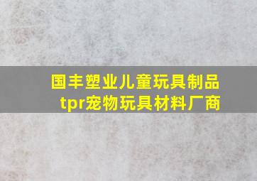 国丰塑业儿童玩具制品tpr宠物玩具材料厂商