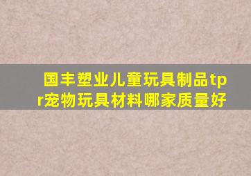 国丰塑业儿童玩具制品tpr宠物玩具材料哪家质量好