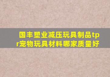 国丰塑业减压玩具制品tpr宠物玩具材料哪家质量好