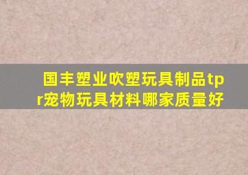 国丰塑业吹塑玩具制品tpr宠物玩具材料哪家质量好