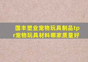 国丰塑业宠物玩具制品tpr宠物玩具材料哪家质量好