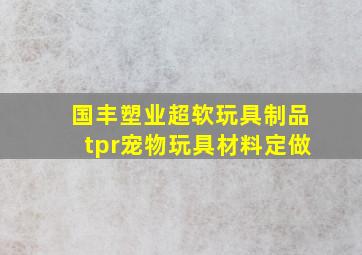 国丰塑业超软玩具制品tpr宠物玩具材料定做