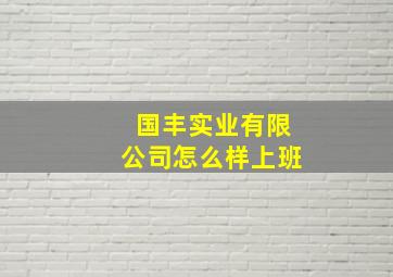 国丰实业有限公司怎么样上班