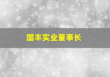 国丰实业董事长