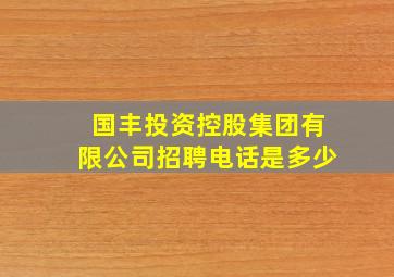 国丰投资控股集团有限公司招聘电话是多少