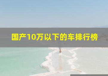 国产10万以下的车排行榜