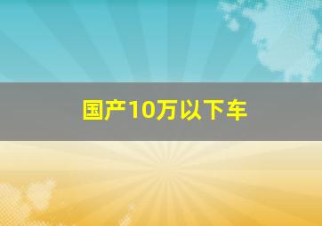 国产10万以下车