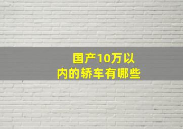 国产10万以内的轿车有哪些