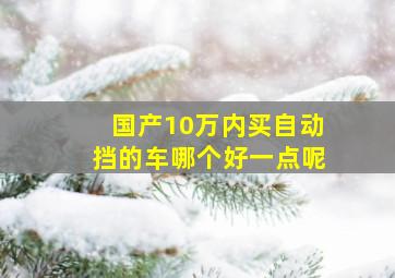 国产10万内买自动挡的车哪个好一点呢