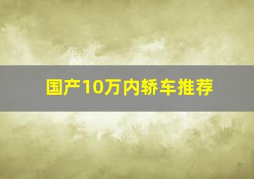 国产10万内轿车推荐