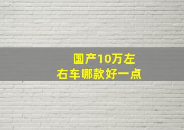 国产10万左右车哪款好一点