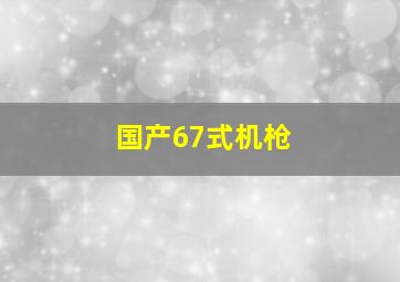 国产67式机枪