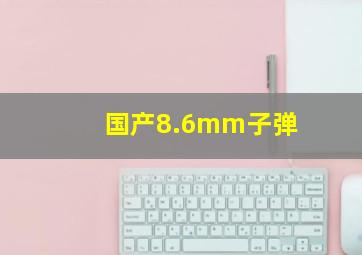 国产8.6mm子弹