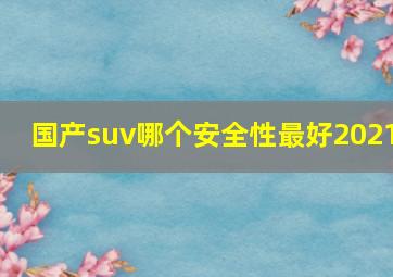 国产suv哪个安全性最好2021