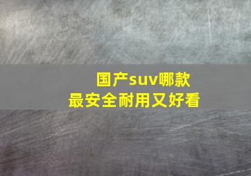 国产suv哪款最安全耐用又好看