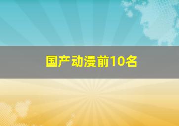 国产动漫前10名