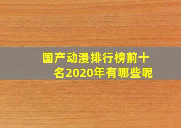 国产动漫排行榜前十名2020年有哪些呢