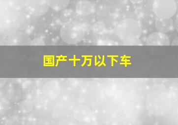 国产十万以下车