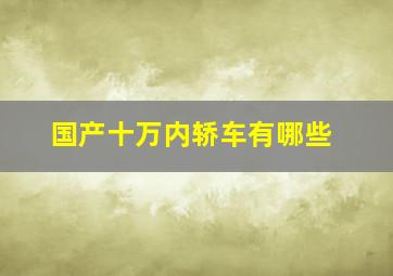 国产十万内轿车有哪些