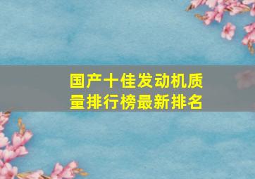 国产十佳发动机质量排行榜最新排名