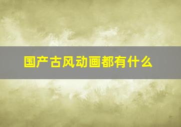 国产古风动画都有什么