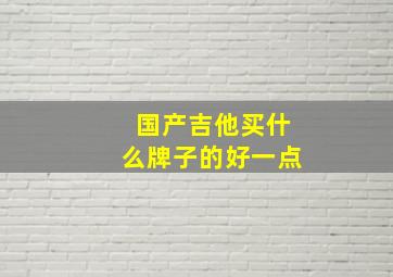 国产吉他买什么牌子的好一点