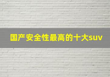 国产安全性最高的十大suv