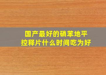 国产最好的硝苯地平控释片什么时间吃为好