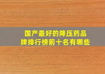 国产最好的降压药品牌排行榜前十名有哪些