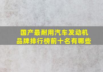 国产最耐用汽车发动机品牌排行榜前十名有哪些