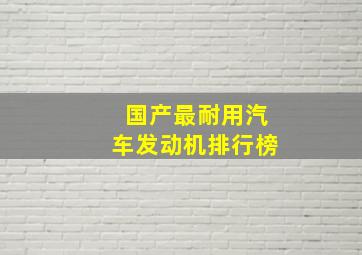 国产最耐用汽车发动机排行榜