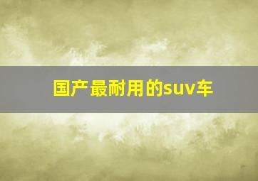 国产最耐用的suv车