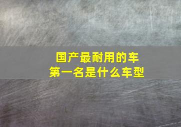 国产最耐用的车第一名是什么车型