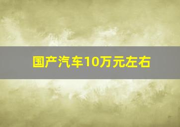 国产汽车10万元左右