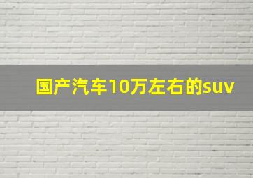 国产汽车10万左右的suv