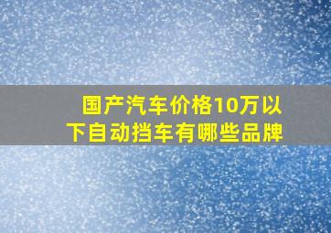 国产汽车价格10万以下自动挡车有哪些品牌