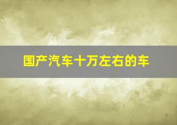 国产汽车十万左右的车