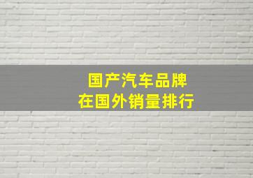 国产汽车品牌在国外销量排行