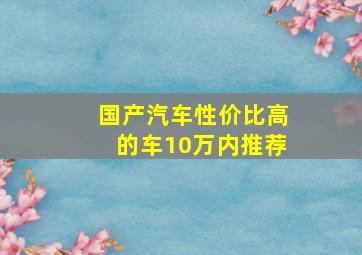 国产汽车性价比高的车10万内推荐