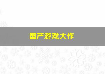 国产游戏大作